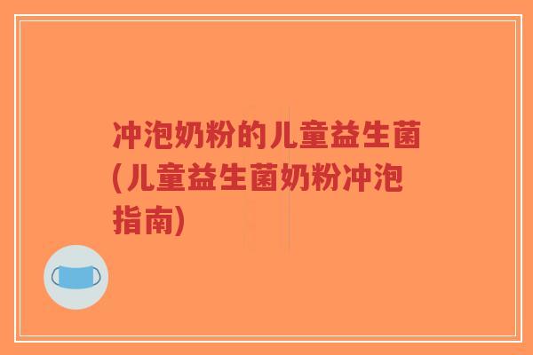 冲泡奶粉的儿童益生菌(儿童益生菌奶粉冲泡指南)-第1张图片-超越 冲泡奶粉的儿童益生菌(儿童益生菌奶粉冲泡指南)-第1张图片-超越