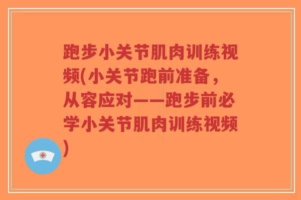 跑步小关节肌肉训练视频(小关节跑前准备,从容应对——跑步前必学小关节肌肉训练视频)-第1张图片-超越 跑步小关节肌肉训练视频(小关节跑前准备,从容应对——跑步前必学小关节肌肉训练视频)-第1张图片-超越