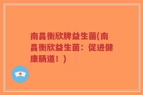 南昌衡欣牌益生菌(南昌衡欣益生菌:促进健康肠道!)-第1张图片-超越 南昌衡欣牌益生菌(南昌衡欣益生菌:促进健康肠道!)-第1张图片-超越