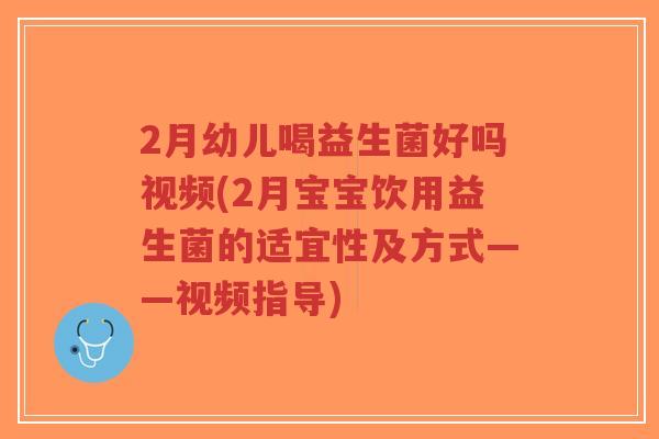 2月幼儿喝益生菌好吗视频(2月宝宝饮用益生菌的适宜性及方式——视频指导)-第1张图片-超越 2月幼儿喝益生菌好吗视频(2月宝宝饮用益生菌的适宜性及方式——视频指导)-第1张图片-超越
