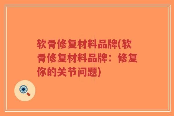 软骨修复材料品牌(软骨修复材料品牌:修复你的关节问题)-第1张图片-超越 软骨修复材料品牌(软骨修复材料品牌:修复你的关节问题)-第1张图片-超越