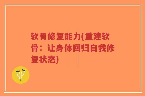 软骨修复能力(重建软骨:让身体回归自我修复状态)-第1张图片-超越 软骨修复能力(重建软骨:让身体回归自我修复状态)-第1张图片-超越