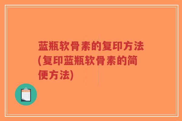 蓝瓶软骨素的复印方法(复印蓝瓶软骨素的简便方法)-第1张图片-超越 蓝瓶软骨素的复印方法(复印蓝瓶软骨素的简便方法)-第1张图片-超越
