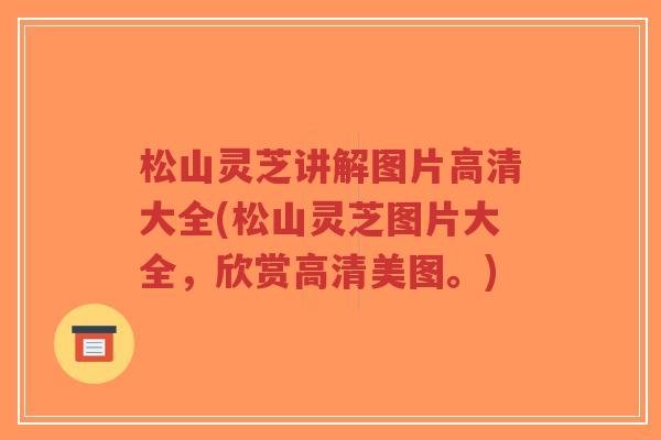 松山灵芝讲解图片高清大全(松山灵芝图片大全,欣赏高清美图。)-第1张图片-超越 松山灵芝讲解图片高清大全(松山灵芝图片大全,欣赏高清美图。)-第1张图片-超越