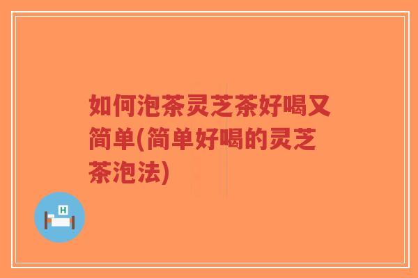 如何泡茶灵芝茶好喝又简单(简单好喝的灵芝茶泡法)-第1张图片-超越 如何泡茶灵芝茶好喝又简单(简单好喝的灵芝茶泡法)-第1张图片-超越