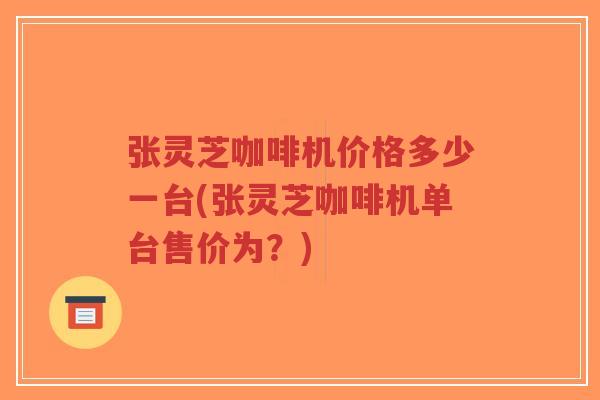 张灵芝咖啡机价格多少一台(张灵芝咖啡机单台售价为？)-第1张图片-超越