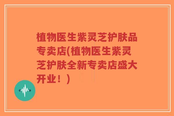 植物医生紫灵芝护肤品专卖店(植物医生紫灵芝护肤全新专卖店盛大开业!)-第1张图片-超越 植物医生紫灵芝护肤品专卖店(植物医生紫灵芝护肤全新专卖店盛大开业!)-第1张图片-超越