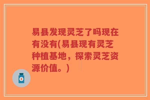 易县发现灵芝了吗现在有没有(易县现有灵芝种植基地,探索灵芝资源价值。)-第1张图片-超越 易县发现灵芝了吗现在有没有(易县现有灵芝种植基地,探索灵芝资源价值。)-第1张图片-超越