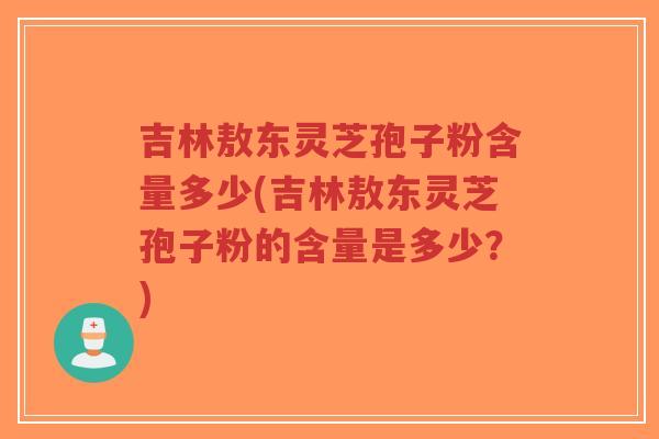 吉林敖东灵芝孢子粉含量多少(吉林敖东灵芝孢子粉的含量是多少?)-第1张图片-超越 吉林敖东灵芝孢子粉含量多少(吉林敖东灵芝孢子粉的含量是多少?)-第1张图片-超越