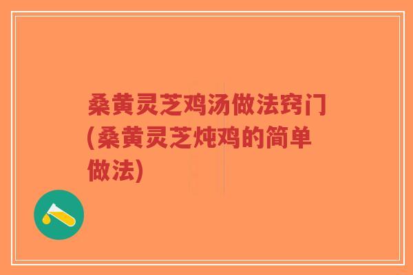桑黄灵芝鸡汤做法窍门(桑黄灵芝炖鸡的简单做法)-第1张图片-超越