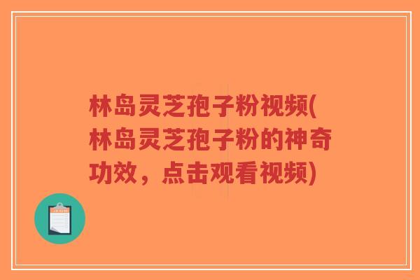 林岛灵芝孢子粉视频(林岛灵芝孢子粉的神奇功效,点击观看视频)-第1张图片-超越 林岛灵芝孢子粉视频(林岛灵芝孢子粉的神奇功效,点击观看视频)-第1张图片-超越
