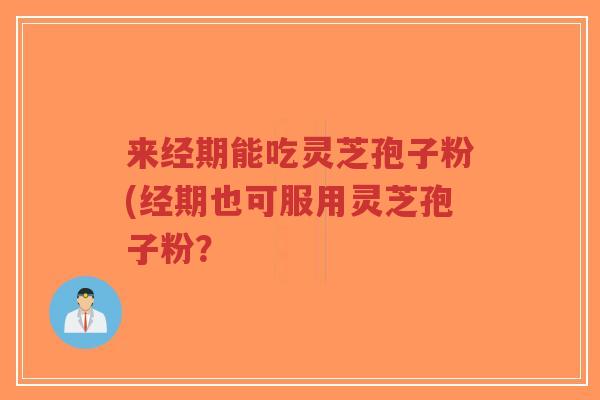 来经期能吃灵芝孢子粉(经期也可服用灵芝孢子粉？-第1张图片-超越