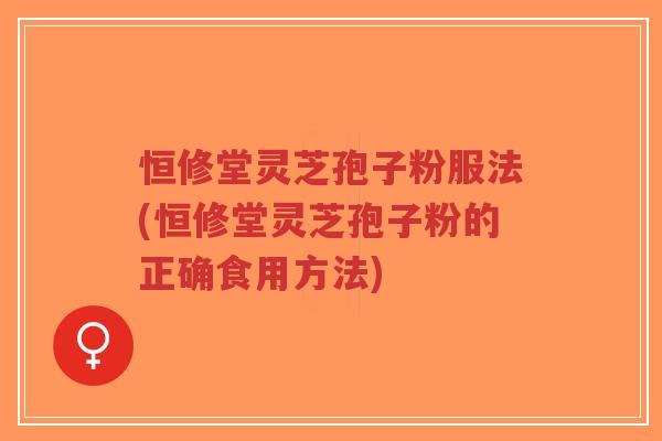恒修堂灵芝孢子粉服法(恒修堂灵芝孢子粉的正确食用方法)-第1张图片-超越 恒修堂灵芝孢子粉服法(恒修堂灵芝孢子粉的正确食用方法)-第1张图片-超越
