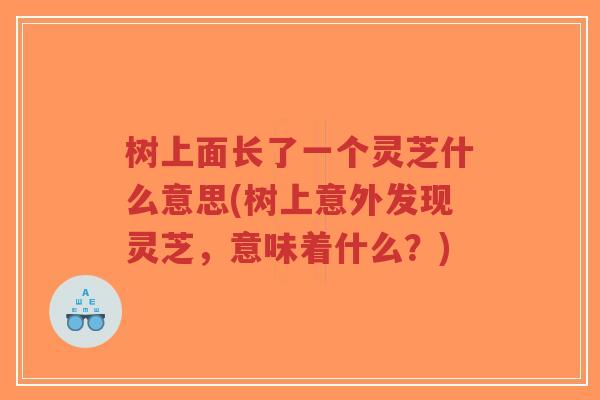 树上面长了一个灵芝什么意思(树上意外发现灵芝,意味着什么?)-第1张图片-超越 树上面长了一个灵芝什么意思(树上意外发现灵芝,意味着什么?)-第1张图片-超越