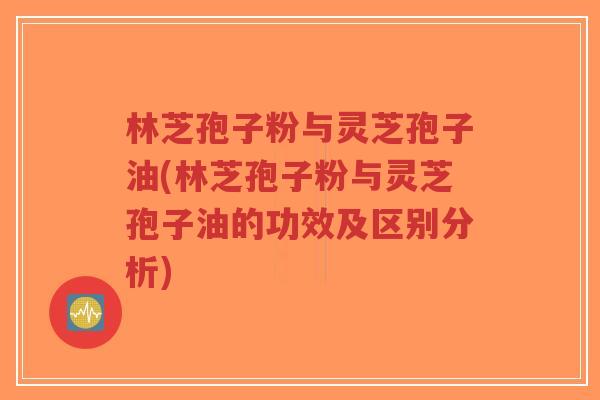 林芝孢子粉与灵芝孢子油(林芝孢子粉与灵芝孢子油的功效及区别分析)-第1张图片-超越 林芝孢子粉与灵芝孢子油(林芝孢子粉与灵芝孢子油的功效及区别分析)-第1张图片-超越