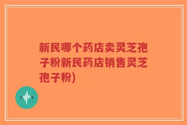 新民哪个药店卖灵芝孢子粉新民药店销售灵芝孢子粉)-第1张图片-超越 新民哪个药店卖灵芝孢子粉新民药店销售灵芝孢子粉)-第1张图片-超越