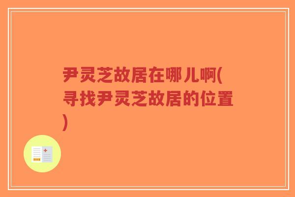 尹灵芝故居在哪儿啊(寻找尹灵芝故居的位置)-第1张图片-超越 尹灵芝故居在哪儿啊(寻找尹灵芝故居的位置)-第1张图片-超越