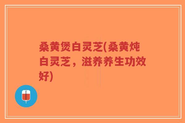 桑黄煲白灵芝(桑黄炖白灵芝,滋养养生功效好)-第1张图片-超越 桑黄煲白灵芝(桑黄炖白灵芝,滋养养生功效好)-第1张图片-超越