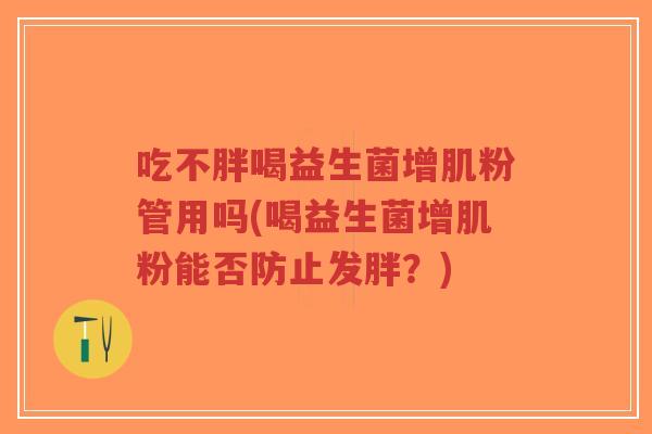 吃不胖喝益生菌增肌粉管用吗(喝益生菌增肌粉能否防止发胖？)-第1张图片-超越