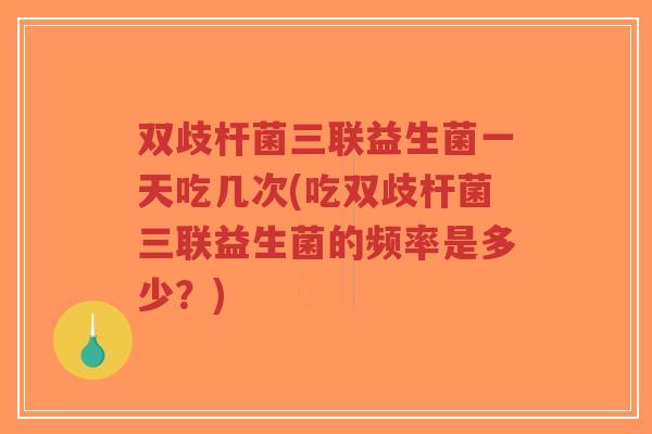 双歧杆菌三联益生菌一天吃几次(吃双歧杆菌三联益生菌的频率是多少?)-第1张图片-超越 双歧杆菌三联益生菌一天吃几次(吃双歧杆菌三联益生菌的频率是多少?)-第1张图片-超越