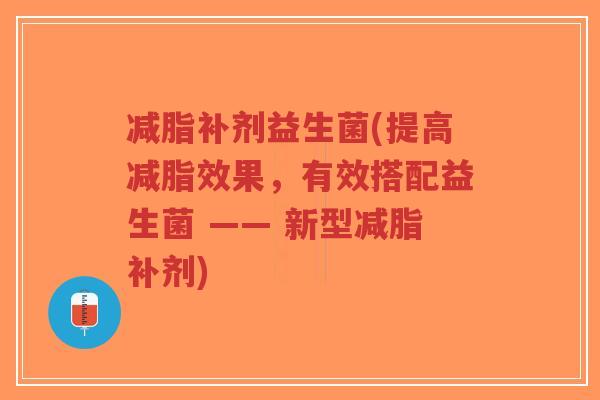减脂补剂益生菌(提高减脂效果,有效搭配益生菌 —— 新型减脂补剂)-第1张图片-超越 减脂补剂益生菌(提高减脂效果,有效搭配益生菌 —— 新型减脂补剂)-第1张图片-超越