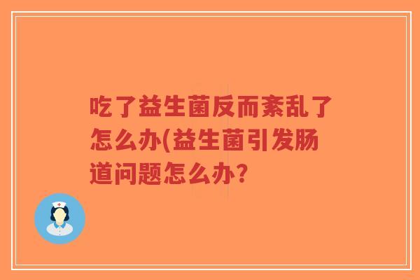 吃了益生菌反而紊乱了怎么办(益生菌引发肠道问题怎么办?-第1张图片-超越 吃了益生菌反而紊乱了怎么办(益生菌引发肠道问题怎么办?-第1张图片-超越
