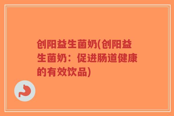 创阳益生菌奶(创阳益生菌奶:促进肠道健康的有效饮品)-第1张图片-超越 创阳益生菌奶(创阳益生菌奶:促进肠道健康的有效饮品)-第1张图片-超越