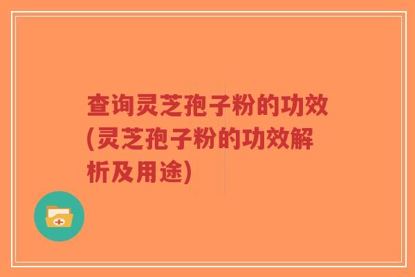 查询灵芝孢子粉的功效(灵芝孢子粉的功效解析及用途)-第1张图片-超越 查询灵芝孢子粉的功效(灵芝孢子粉的功效解析及用途)-第1张图片-超越