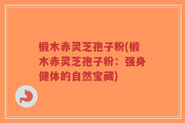 椴木赤灵芝孢子粉(椴木赤灵芝孢子粉:强身健体的自然宝藏)-第1张图片-超越 椴木赤灵芝孢子粉(椴木赤灵芝孢子粉:强身健体的自然宝藏)-第1张图片-超越