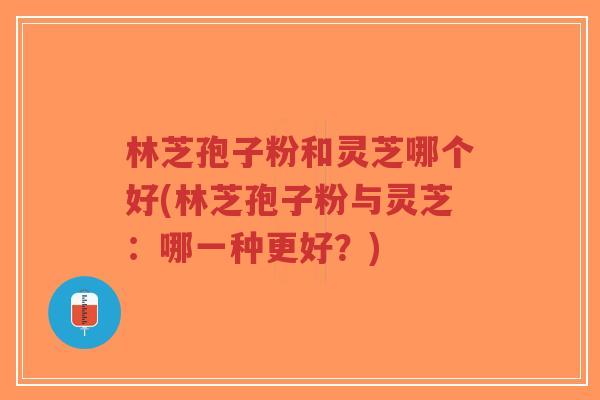 林芝孢子粉和灵芝哪个好(林芝孢子粉与灵芝:哪一种更好?)-第1张图片-超越 林芝孢子粉和灵芝哪个好(林芝孢子粉与灵芝:哪一种更好?)-第1张图片-超越