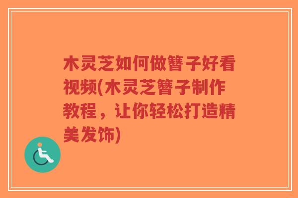 木灵芝如何做簪子好看视频(木灵芝簪子制作教程,让你轻松打造精美发饰)-第1张图片-超越 木灵芝如何做簪子好看视频(木灵芝簪子制作教程,让你轻松打造精美发饰)-第1张图片-超越