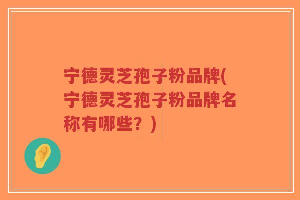 宁德灵芝孢子粉品牌(宁德灵芝孢子粉品牌名称有哪些?)-第1张图片-超越 宁德灵芝孢子粉品牌(宁德灵芝孢子粉品牌名称有哪些?)-第1张图片-超越