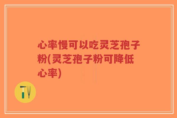 心率慢可以吃灵芝孢子粉(灵芝孢子粉可降低心率)-第1张图片-超越 心率慢可以吃灵芝孢子粉(灵芝孢子粉可降低心率)-第1张图片-超越