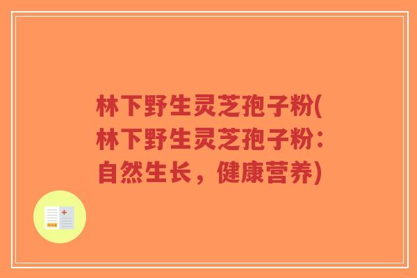 林下野生灵芝孢子粉(林下野生灵芝孢子粉:自然生长,健康营养)-第1张图片-超越 林下野生灵芝孢子粉(林下野生灵芝孢子粉:自然生长,健康营养)-第1张图片-超越