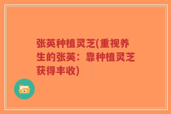 张英种植灵芝(重视养生的张英:靠种植灵芝获得丰收)-第1张图片-超越 张英种植灵芝(重视养生的张英:靠种植灵芝获得丰收)-第1张图片-超越