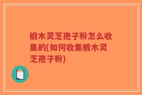 椴木灵芝孢子粉怎么收集的(如何收集椴木灵芝孢子粉)-第1张图片-超越 椴木灵芝孢子粉怎么收集的(如何收集椴木灵芝孢子粉)-第1张图片-超越