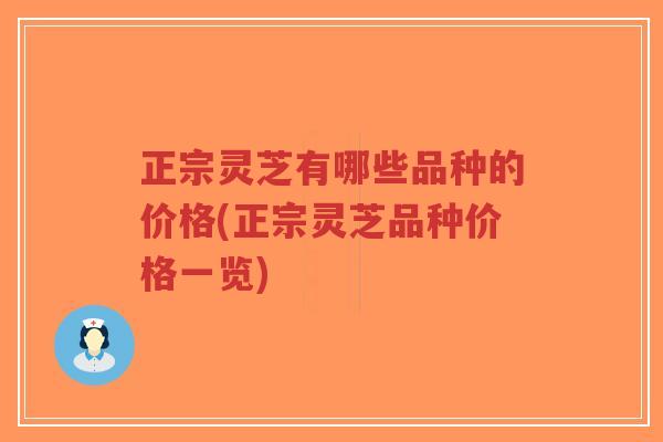 正宗灵芝有哪些品种的价格(正宗灵芝品种价格一览)-第1张图片-超越 正宗灵芝有哪些品种的价格(正宗灵芝品种价格一览)-第1张图片-超越