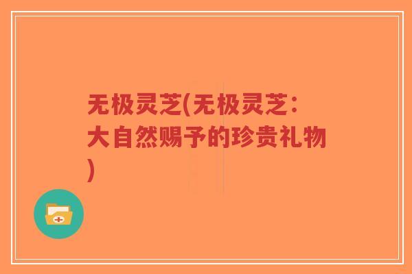 无极灵芝(无极灵芝:大自然赐予的珍贵礼物)-第1张图片-超越 无极灵芝(无极灵芝:大自然赐予的珍贵礼物)-第1张图片-超越