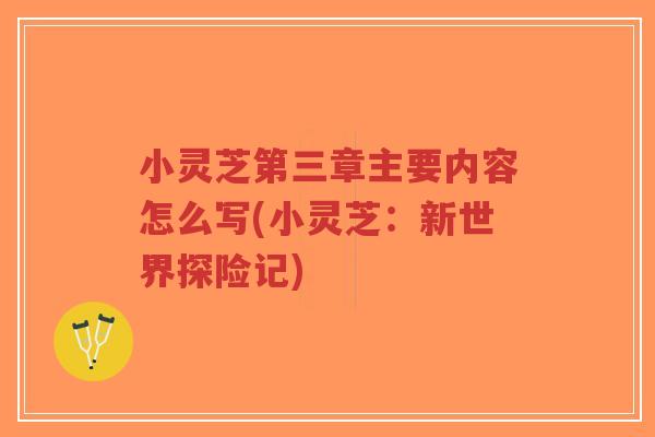 小灵芝第三章主要内容怎么写(小灵芝:新世界探险记)-第1张图片-超越 小灵芝第三章主要内容怎么写(小灵芝:新世界探险记)-第1张图片-超越
