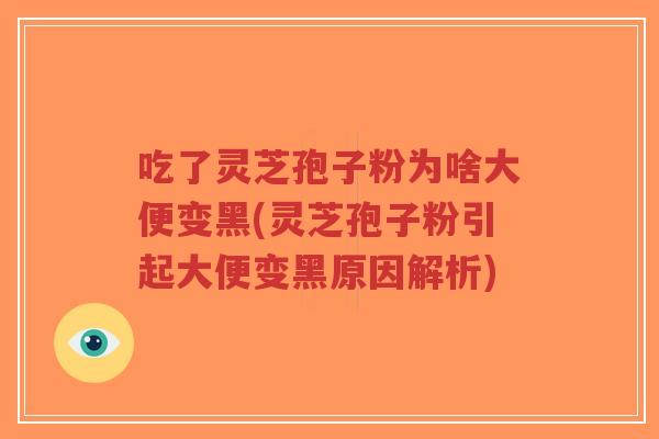 吃了灵芝孢子粉为啥大便变黑(灵芝孢子粉引起大便变黑原因解析)-第1张图片-超越 吃了灵芝孢子粉为啥大便变黑(灵芝孢子粉引起大便变黑原因解析)-第1张图片-超越