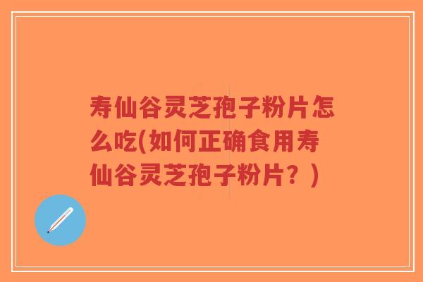 寿仙谷灵芝孢子粉片怎么吃(如何正确食用寿仙谷灵芝孢子粉片?)-第1张图片-超越 寿仙谷灵芝孢子粉片怎么吃(如何正确食用寿仙谷灵芝孢子粉片?)-第1张图片-超越