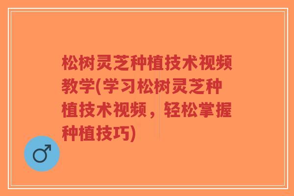 松树灵芝种植技术视频教学(学习松树灵芝种植技术视频,轻松掌握种植技巧)-第1张图片-超越 松树灵芝种植技术视频教学(学习松树灵芝种植技术视频,轻松掌握种植技巧)-第1张图片-超越