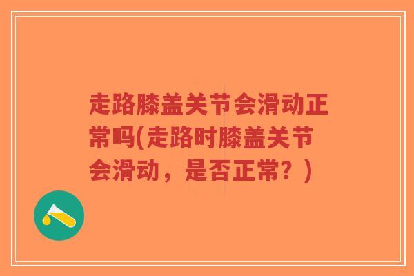 走路膝盖关节会滑动正常吗(走路时膝盖关节会滑动,是否正常?)-第1张图片-超越 走路膝盖关节会滑动正常吗(走路时膝盖关节会滑动,是否正常?)-第1张图片-超越