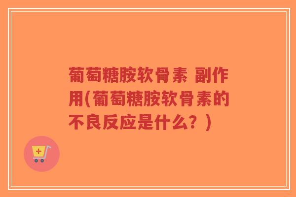 葡萄糖胺软骨素 副作用(葡萄糖胺软骨素的不良反应是什么?)-第1张图片-超越 葡萄糖胺软骨素 副作用(葡萄糖胺软骨素的不良反应是什么?)-第1张图片-超越