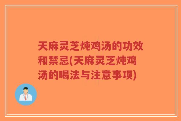 天麻灵芝炖鸡汤的功效和禁忌(天麻灵芝炖鸡汤的喝法与注意事项)-第1张图片-超越