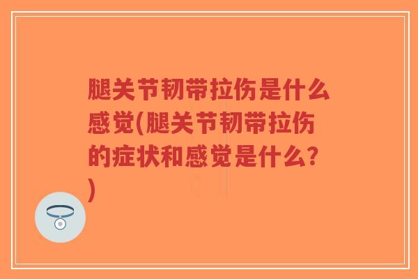 腿关节韧带拉伤是什么感觉(腿关节韧带拉伤的症状和感觉是什么?)-第1张图片-超越 腿关节韧带拉伤是什么感觉(腿关节韧带拉伤的症状和感觉是什么?)-第1张图片-超越