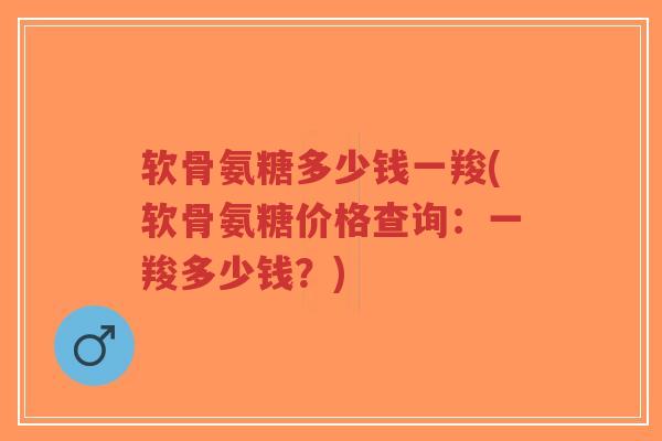 软骨氨糖多少钱一羧(软骨氨糖价格查询:一羧多少钱?)-第1张图片-超越 软骨氨糖多少钱一羧(软骨氨糖价格查询:一羧多少钱?)-第1张图片-超越