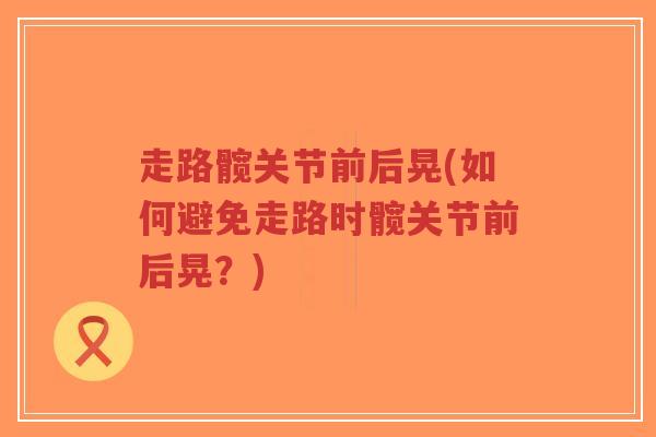 走路髋关节前后晃(如何避免走路时髋关节前后晃？)-第1张图片-超越