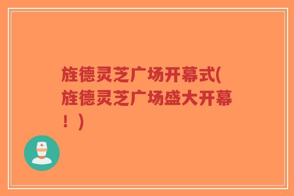 旌德灵芝广场开幕式(旌德灵芝广场盛大开幕!)-第1张图片-超越 旌德灵芝广场开幕式(旌德灵芝广场盛大开幕!)-第1张图片-超越