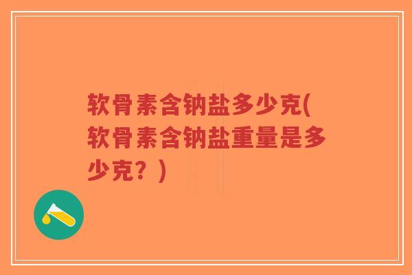 软骨素含钠盐多少克(软骨素含钠盐重量是多少克?)-第1张图片-超越 软骨素含钠盐多少克(软骨素含钠盐重量是多少克?)-第1张图片-超越